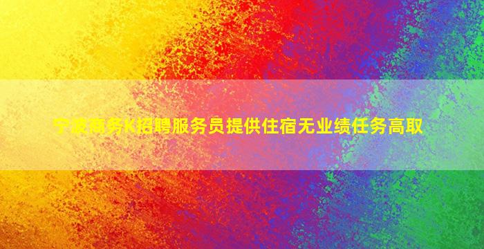 宁波商务K招聘服务员提供住宿无业绩任务高取