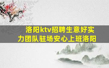 洛阳ktv招聘生意好实力团队驻场安心上班洛阳